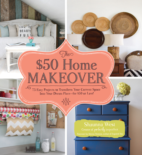 The $50 Home Makeover: 75 Easy Projects to Transform Your Current Space into Your Dream Place--for $50 or Less!