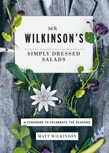 Mr Wilkinson's Simply Dressed Salads: A Cookbook to Celebrate the Seasons