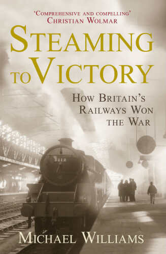 Steaming to Victory: How Britain's Railways Won the War