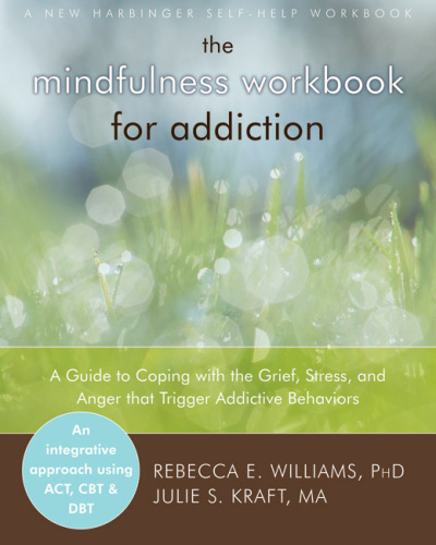 The mindfulness workbook for addiction : a guide to coping with the grief, stress and anger that trigger addictive behaviors