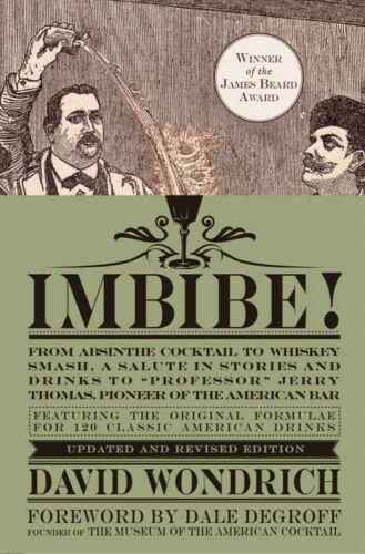 Imbibe! Updated and Revised Edition: From Absinthe Cocktail to Whiskey Smash, a Salute in Stories and Drinks to ’’Professor’’ Jerry Thomas, Pioneer of the American Bar