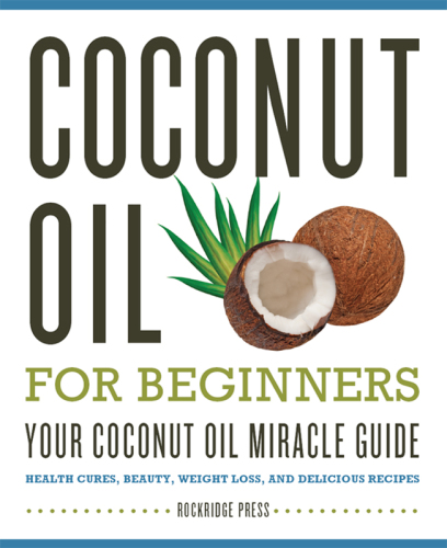 Coconut oil for beginners : your coconut oil miracle guide : health cures, beauty, weight loss, and delicious recipes