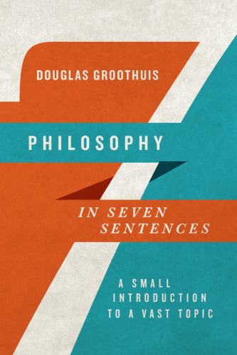 Douglas Groothuis, Philosophy in Seven Sentences A Small Introduction to a Vast Topic