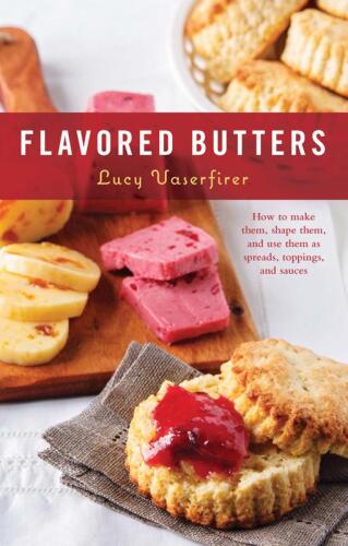 Flavored Butters: How to Make Them, Shape Them, and Use Them as Spreads, Toppings, and Sauces Lucy Vaserfirer