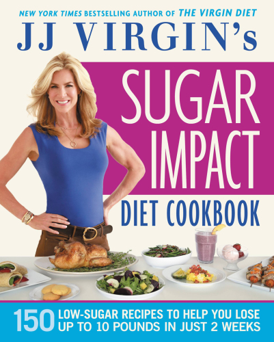 JJ Virgin's Sugar Impact Diet Cookbook: 150 Low-Sugar Recipes to Help You Lose Up to 10 Pounds in Just 2 Weeks