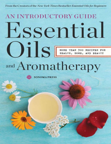 Essential Oils & Aromatherapy, An Introductory Guide: More Than 300 Recipes for Health, Home and Beauty