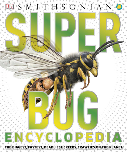 Super Bug Encyclopedia: The Biggest, Fastest, Deadliest Creepy-Crawlers on the Planet