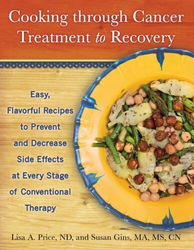 Cooking through cancer treatment to recovery : easy, flavorful recipes to prevent and decrease side effects at every stage of conventional therapy