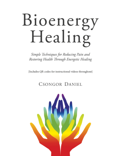 Bioenergy Healing: Simple Techniques for Reducing Pain and Restoring Health through Energetic Healing