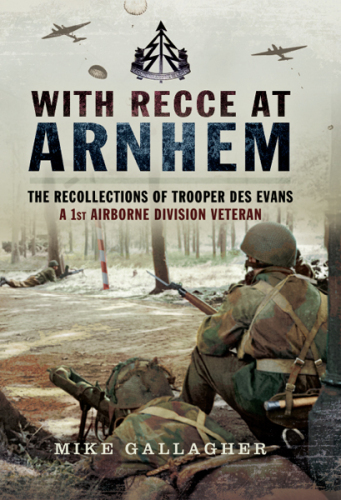 With Recce at Arnhem : the recollections of Trooper Des Evans - a 1st Airborne Division Veteran