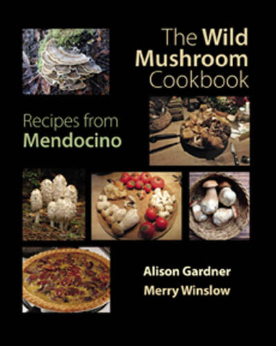 The wild mushroom cookbook : recipes from Mendocino