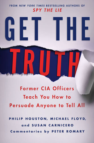 Get the truth : former CIA officers teach you how to persuade anyone to tell all