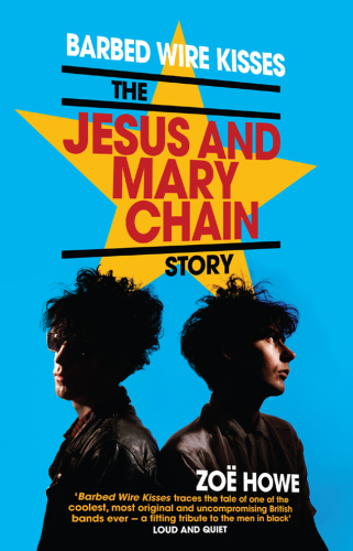 Barbed wire kisses : the Jesus and Mary Chain story