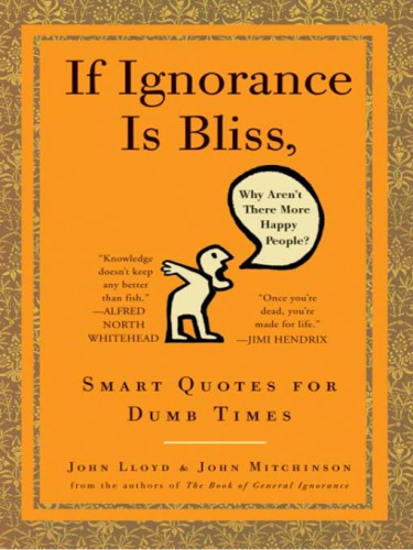 If ignorance is bliss, why aren’t there more happy people? : smart quotes for dumb times