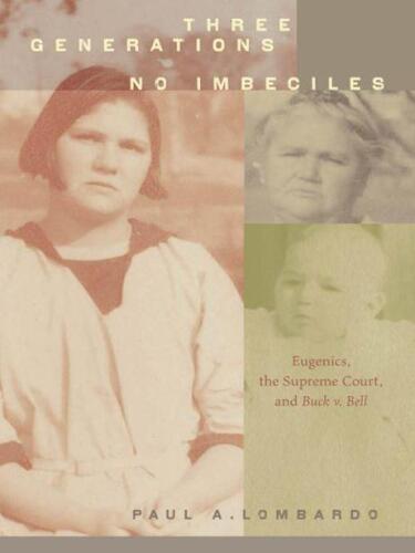 Three Generations, No Imbeciles: Eugenics, the Supreme Court, and  <I>Buck v. Bell</I>