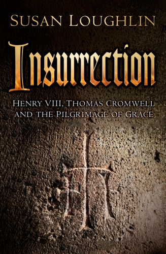 Insurrection: Henry Viii, Thomas Cromwell And The Pilgrimage Of Grace