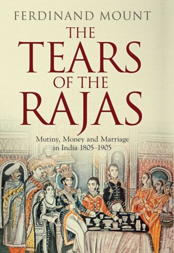 The tears of the Rajas : mutiny, money and marriage in India 1805-1905