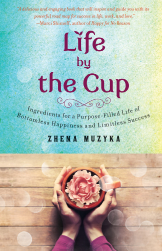 Life by the Cup: Ingredients for a Purpose-Filled Life of Bottomless Happiness and Limitless Success