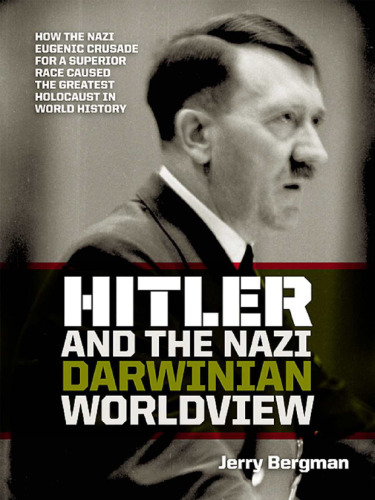 Hitler and the Nazi Darwinian Worldview: How the Nazi Eugenic Crusade for a Superior Race Caused the Greatest Holocaust in World History