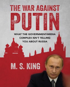 The War Against Putin  What the Government-Media Complex Isn't Telling You About Russia