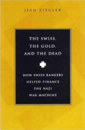 The Swiss, the Gold and the Dead: How Swiss Bankers Helped Finance the Nazi War Machine