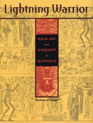 Lightning Warrior  Maya Art and Kingship at Quirigua