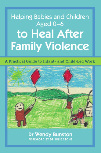 Helping Babies and Children Aged 0-6 to Heal After Family Violence: A Practical Guide to Infant- and Child-Led Work