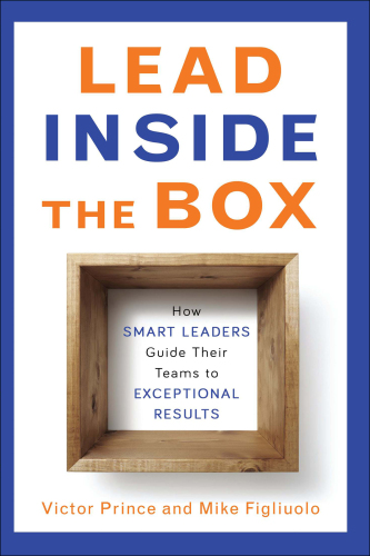 Lead Inside the Box: How Smart Leaders Guide Their Teams to Exceptional Results