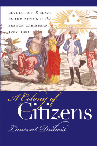 A Colony of Citizens: Revolution and Slave Emancipation in the French Caribbean, 1787-1804