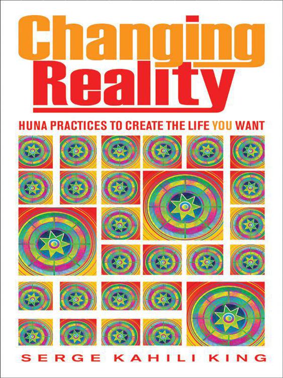 Changing Reality: Huna Practices to Create the Life You Want