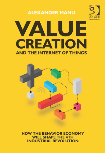 Value Creation and the Internet of Things: How the Behavior Economy will Shape the 4th Industrial Revolution