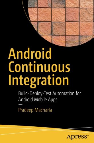 Android Continuous Integration: Build-Deploy-Test Automation for Android Mobile Apps