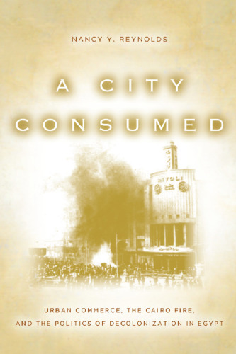 A City Consumed: Urban Commerce, the Cairo Fire, and the Politics of Decolonization in Egypt