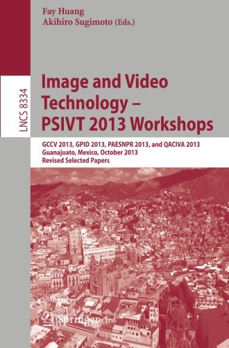 Image and Video Technology -- PSIVT 2013 Workshops: GCCV 2013, GPID 2013, PAESNPR 2013, and QACIVA 2013, Guanajuato, Mexico, October 28-29, 2013, ... Papers