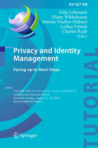 Privacy and identity management : facing up to next steps : 11th IFIP WG 9.2, 9.5, 9.6/11.7, 11.4, 11.6/SIG 9.2.2 International Summer School, Karlstad, Sweden, August 21-26, 2016, Revised selected papers