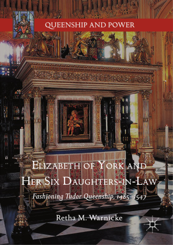 Elizabeth of York and her six daughters-in-law : fashioning Tudor queenship, 1485–1547