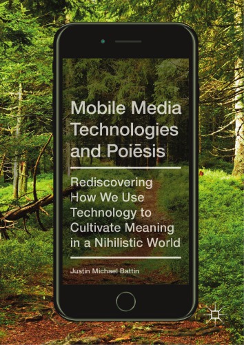 Mobile media technologies and poiēsis : rediscovering how we use technology to cultivate meaning in a nihilistic world