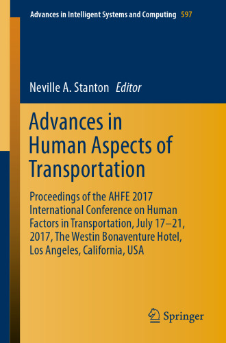 Advances in Human Aspects of Transportation : Proceedings of the AHFE 2017 International Conference on Human Factors in Transportation, July 17-21, 2017, The Westin Bonaventure Hotel, Los Angeles, California, USA