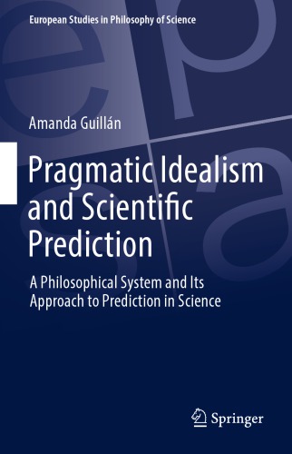 Pragmatic Idealism and Scientific Prediction : a Philosophical System and Its Approach to Prediction in Science