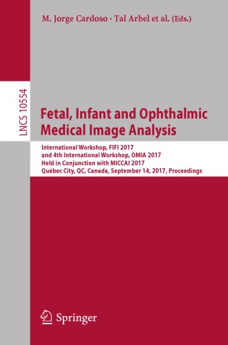 Fetal, infant and ophthalmic medical image analysis : International Workshop, FIFI 2017, and 4th International Workshop, OMIA 2017, held in conjunction with MICCAI 2017, Québec City, QC, Canada, September 14, Proceedings