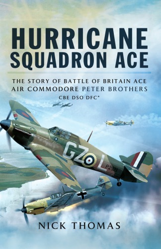 Hurricane Squadron Ace: The Story of Battle of Britain Ace, Air Commodore Peter Brothers, CBE, DSO, DFC and Bar