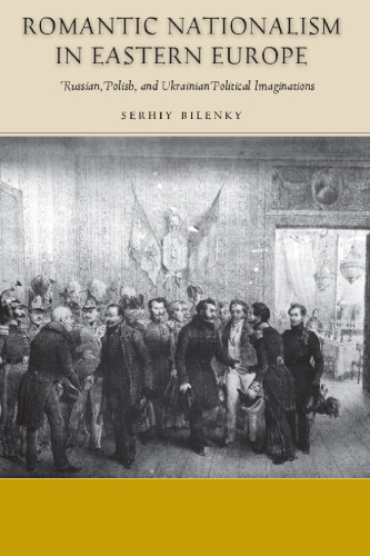 Romantic Nationalism in Eastern Europe: Russian, Polish, and Ukrainian Political Imaginations