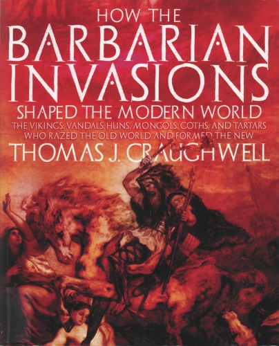 How the Barbarian Invasions Shaped the Modern World: The Vikings, Vandals, Huns, Mongols, Goths, and Tartars who Razed the Old World and Formed the New