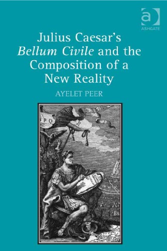 Julius Caesar’s Bellum Civile and the Composition of a New Reality