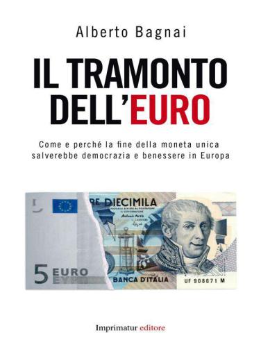 Il tramonto dell’euro. Come e perché la fine della moneta unica salverebbe democrazia e benessere in Europa