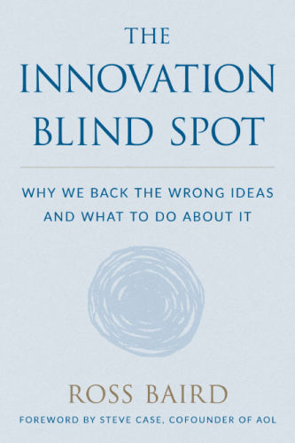 The Innovation Blind Spot: Why We Back the Wrong Ideas―and What to Do About It