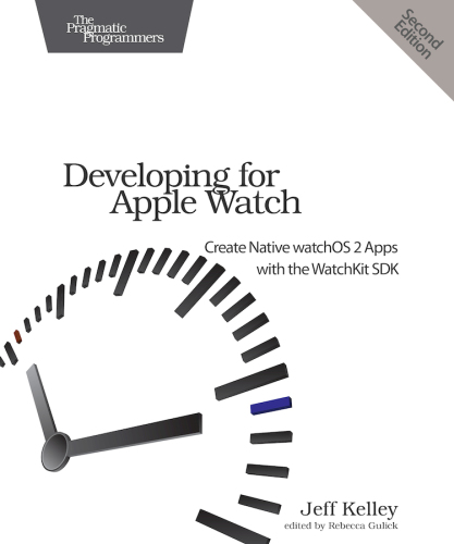 Developing for Apple Watch: Create Native watchOS Apps with the WatchKit SDK