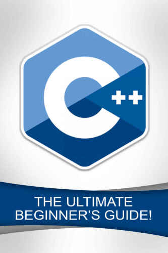 C++: The Ultimate Beginner’s Guide!