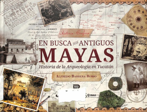 En busca de los antiguos Mayas: historia de la Arqueología en Yucatán