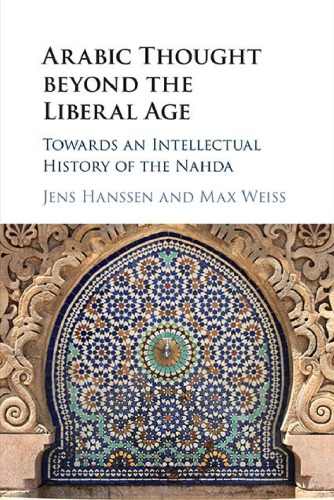 Arabic Thought beyond the Liberal Age: Towards an Intellectual History of the Nahda